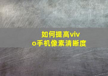 如何提高vivo手机像素清晰度