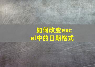 如何改变excel中的日期格式