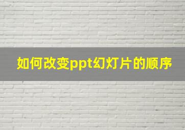 如何改变ppt幻灯片的顺序