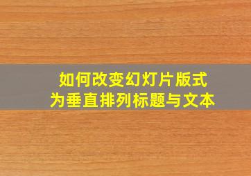 如何改变幻灯片版式为垂直排列标题与文本