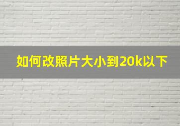 如何改照片大小到20k以下