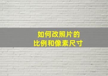 如何改照片的比例和像素尺寸