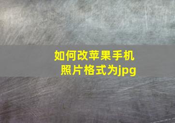 如何改苹果手机照片格式为jpg