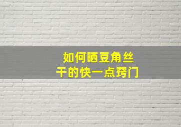 如何晒豆角丝干的快一点窍门