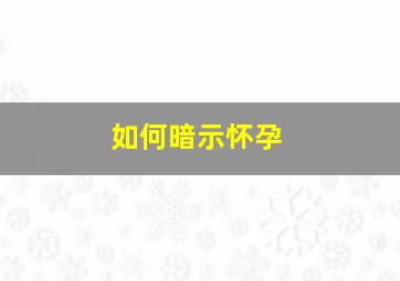 如何暗示怀孕