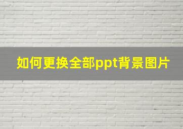 如何更换全部ppt背景图片