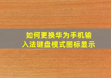 如何更换华为手机输入法键盘模式图标显示