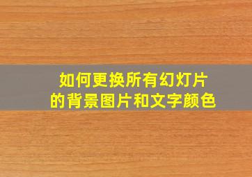 如何更换所有幻灯片的背景图片和文字颜色