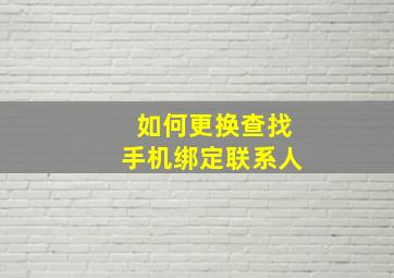 如何更换查找手机绑定联系人