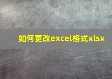 如何更改excel格式xlsx