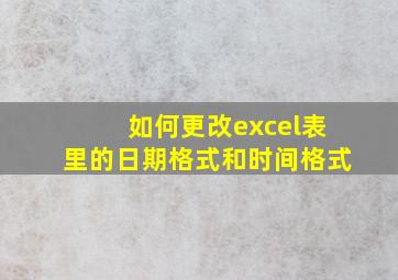 如何更改excel表里的日期格式和时间格式