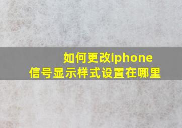 如何更改iphone信号显示样式设置在哪里