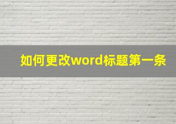 如何更改word标题第一条