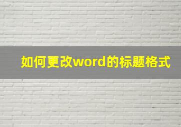 如何更改word的标题格式