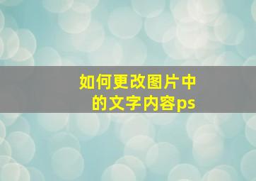 如何更改图片中的文字内容ps