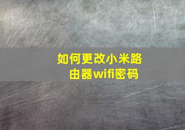 如何更改小米路由器wifi密码