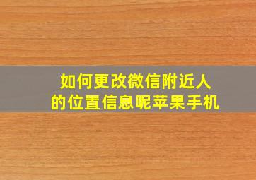 如何更改微信附近人的位置信息呢苹果手机