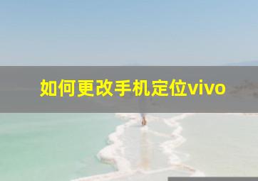 如何更改手机定位vivo