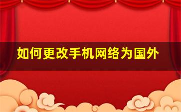 如何更改手机网络为国外