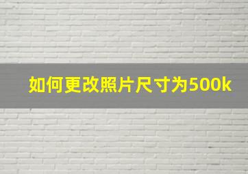 如何更改照片尺寸为500k