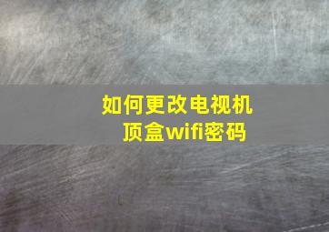 如何更改电视机顶盒wifi密码