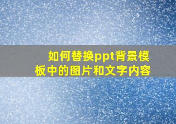 如何替换ppt背景模板中的图片和文字内容