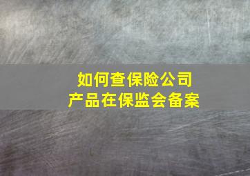 如何查保险公司产品在保监会备案