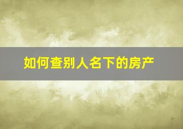 如何查别人名下的房产