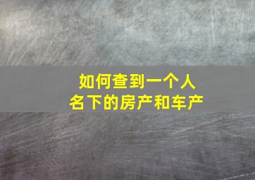 如何查到一个人名下的房产和车产