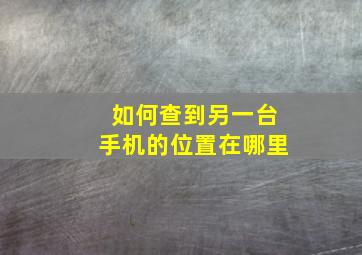 如何查到另一台手机的位置在哪里