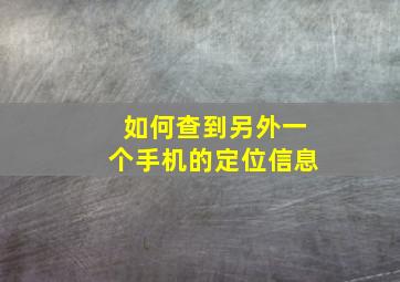 如何查到另外一个手机的定位信息