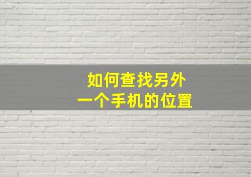 如何查找另外一个手机的位置