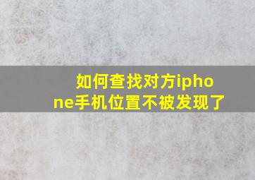 如何查找对方iphone手机位置不被发现了