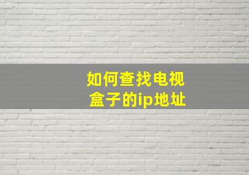 如何查找电视盒子的ip地址