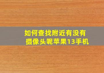 如何查找附近有没有摄像头呢苹果13手机