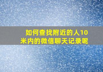 如何查找附近的人10米内的微信聊天记录呢