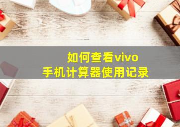 如何查看vivo手机计算器使用记录