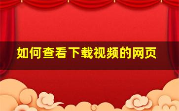 如何查看下载视频的网页