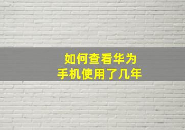 如何查看华为手机使用了几年