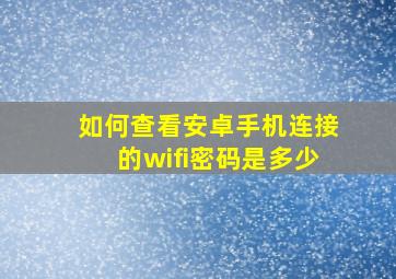 如何查看安卓手机连接的wifi密码是多少