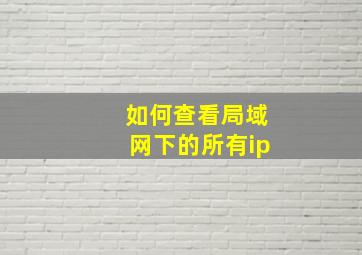 如何查看局域网下的所有ip