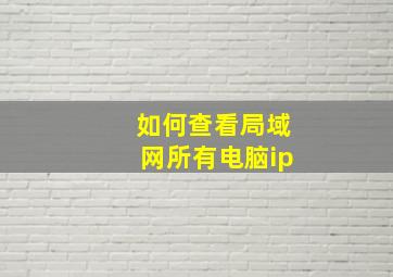 如何查看局域网所有电脑ip