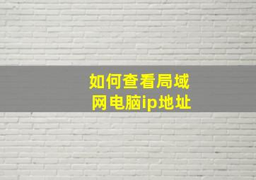 如何查看局域网电脑ip地址