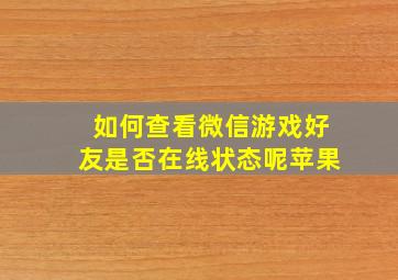 如何查看微信游戏好友是否在线状态呢苹果