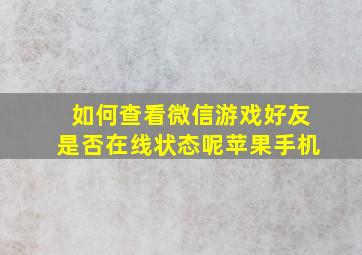 如何查看微信游戏好友是否在线状态呢苹果手机