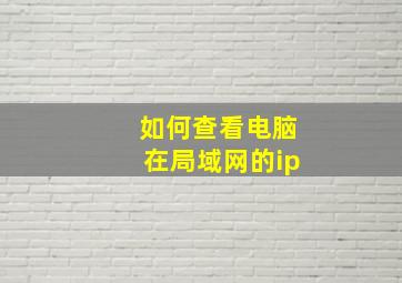 如何查看电脑在局域网的ip