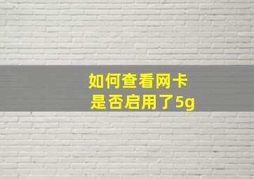 如何查看网卡是否启用了5g