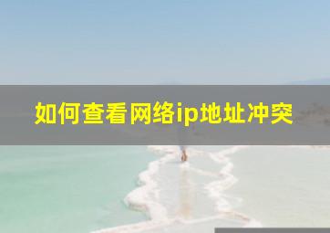 如何查看网络ip地址冲突