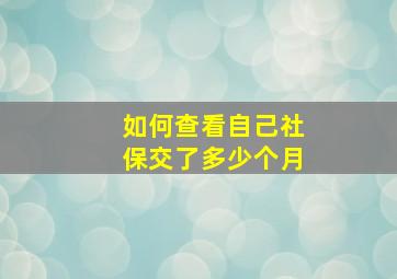 如何查看自己社保交了多少个月