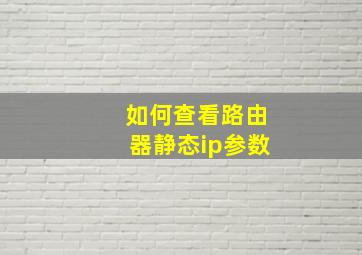 如何查看路由器静态ip参数